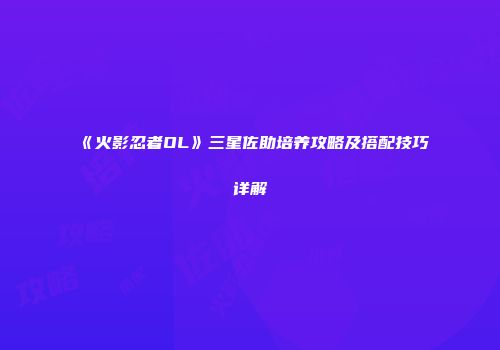 《火影忍者OL》三星佐助培养攻略及搭配技巧详解