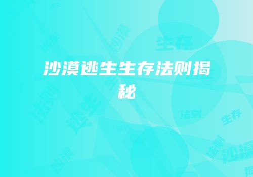 沙漠逃生生存法则揭秘