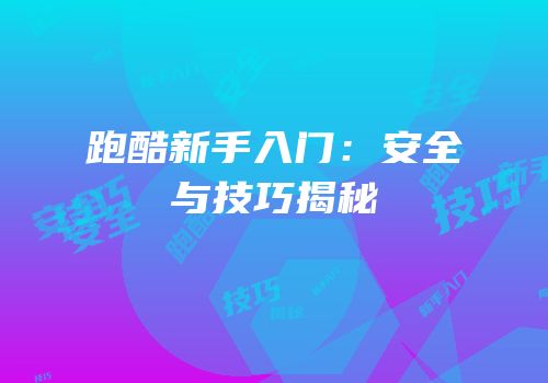 跑酷新手入门：安全与技巧揭秘