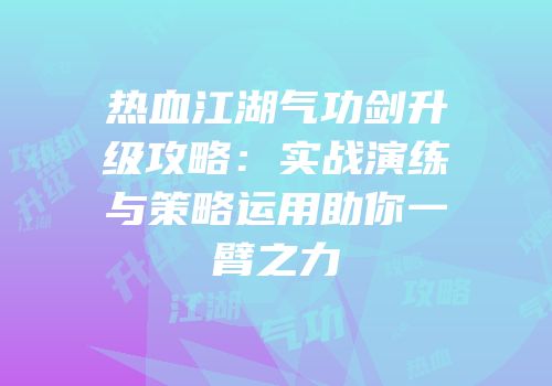 热血江湖气功剑升级攻略：实战演练与策略运用助你一臂之力