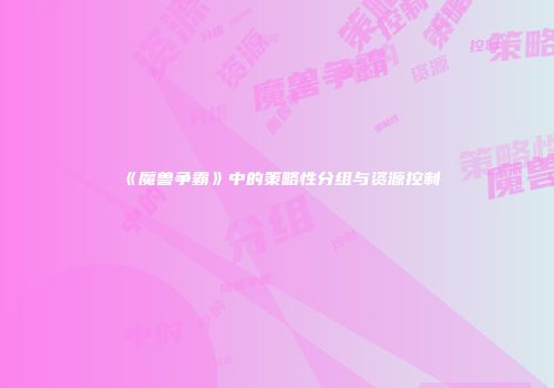《魔兽争霸》中的策略性分组与资源控制