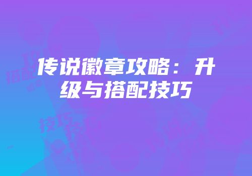 传说徽章攻略：升级与搭配技巧