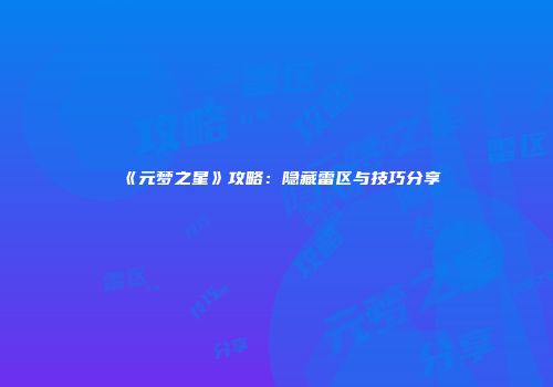 《元梦之星》攻略：隐藏雷区与技巧分享