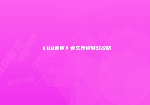 《QQ音速》音乐竞速游戏攻略