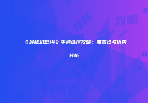 《最终幻想14》手柄选择攻略：兼容性与优势分析