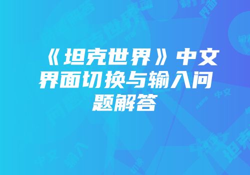 《坦克世界》中文界面切换与输入问题解答