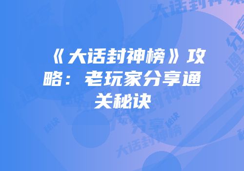 《大话封神榜》攻略：老玩家分享通关秘诀