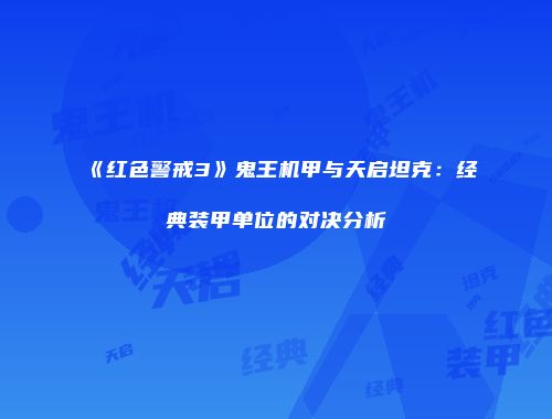 《红色警戒3》鬼王机甲与天启坦克：经典装甲单位的对决分析