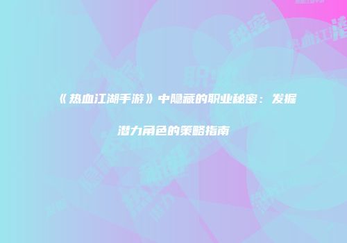 《热血江湖手游》中隐藏的职业秘密：发掘潜力角色的策略指南