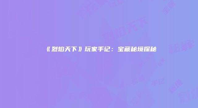 《烈焰天下》玩家手记：宝藏秘境探秘