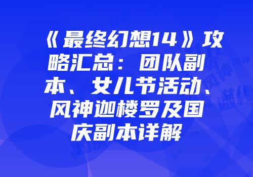《最终幻想14》攻略汇总：团队副本、女儿节活动、风神迦楼罗及国庆副本详解