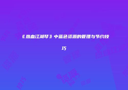《热血江湖琴》中蓝色资源的管理与节约技巧