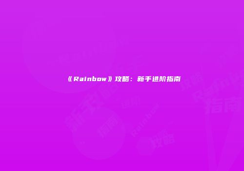 《Rainbow》攻略：新手进阶指南