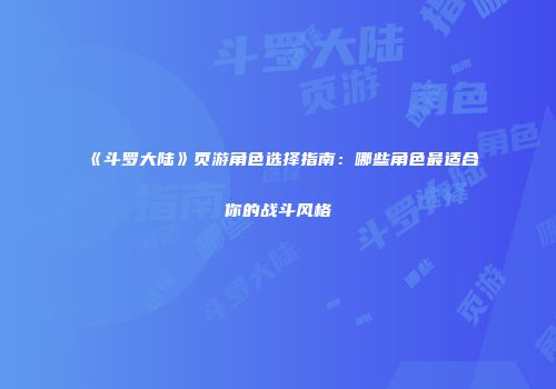 《斗罗大陆》页游角色选择指南：哪些角色最适合你的战斗风格