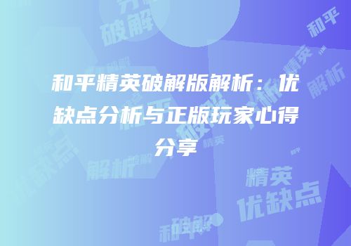 和平精英破解版解析：优缺点分析与正版玩家心得分享