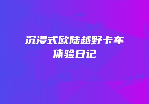 沉浸式欧陆越野卡车体验日记