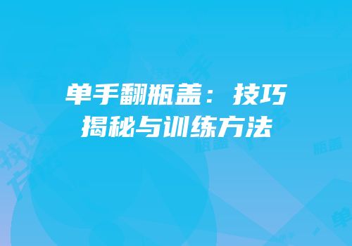 单手翻瓶盖：技巧揭秘与训练方法