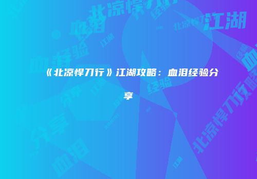 《北凉悍刀行》江湖攻略：血泪经验分享