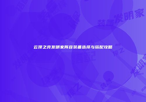 云顶之弈发明家阵容装备选择与搭配攻略