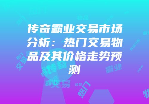 传奇霸业交易市场分析：热门交易物品及其价格走势预测