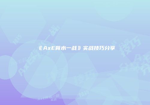 《AxE背水一战》实战技巧分享