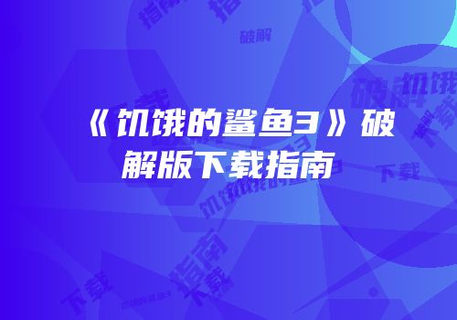 《饥饿的鲨鱼3》破解版下载指南