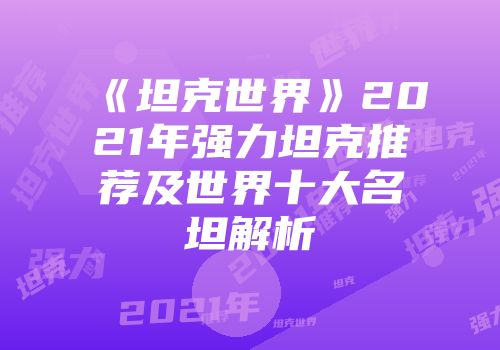 《坦克世界》2021年强力坦克推荐及世界十大名坦解析