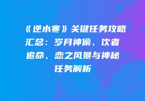 《逆水寒》关键任务攻略汇总：岁月神偷、饮者追命、恋之风景与神秘任务解析