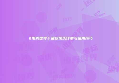 《坦克世界》坐标系统详解与运用技巧
