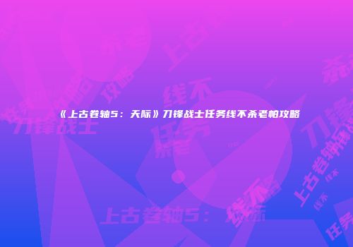 《上古卷轴5：天际》刀锋战士任务线不杀老帕攻略