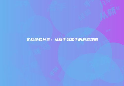 实战经验分享：从新手到高手的游戏攻略