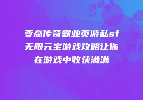 变态传奇霸业页游私sf无限元宝游戏攻略让你在游戏中收获满满