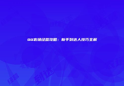 QQ农场经营攻略：新手到达人技巧全解