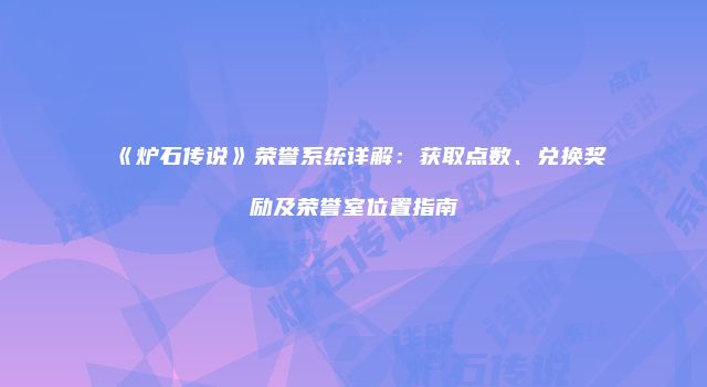 《炉石传说》荣誉系统详解：获取点数、兑换奖励及荣誉室位置指南