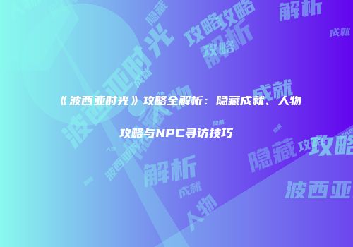 《波西亚时光》攻略全解析：隐藏成就、人物攻略与NPC寻访技巧