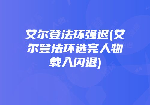 艾尔登法环强退(艾尔登法环选完人物载入闪退)