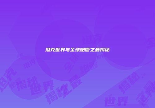 坦克世界与全球炮管之最揭秘