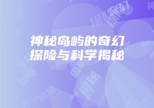 神秘岛屿的奇幻探险与科学揭秘