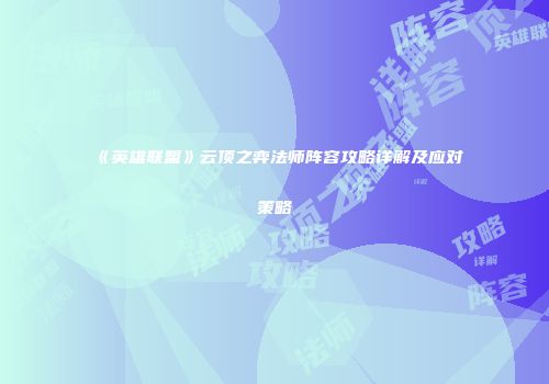 《英雄联盟》云顶之弈法师阵容攻略详解及应对策略