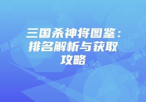 三国杀神将图鉴：排名解析与获取攻略