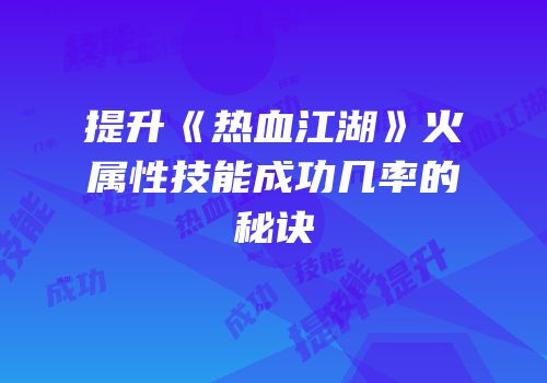 提升《热血江湖》火属性技能成功几率的秘诀