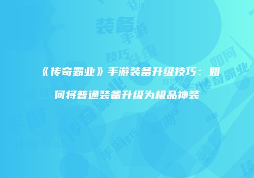 《传奇霸业》手游装备升级技巧：如何将普通装备升级为极品神装