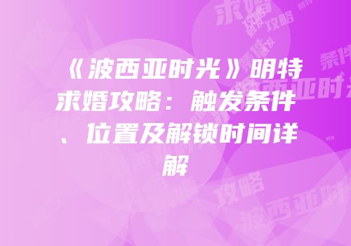 《波西亚时光》明特求婚攻略：触发条件、位置及解锁时间详解