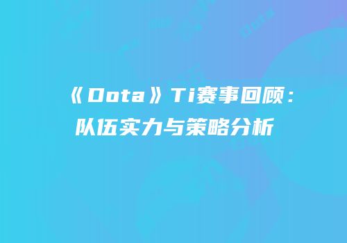 《Dota》Ti赛事回顾：队伍实力与策略分析