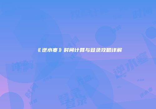 《逆水寒》时间计算与登录攻略详解