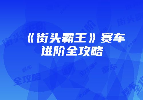 《街头霸王》赛车进阶全攻略