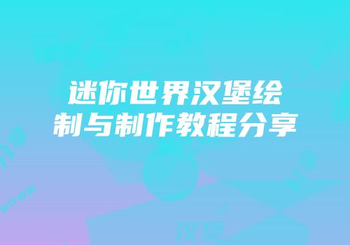 迷你世界汉堡绘制与制作教程分享