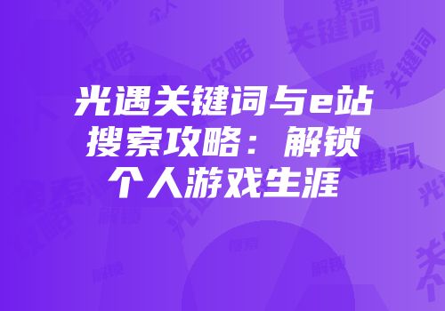 光遇关键词与e站搜索攻略：解锁个人游戏生涯