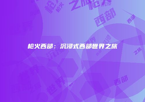 枪火西部：沉浸式西部世界之旅