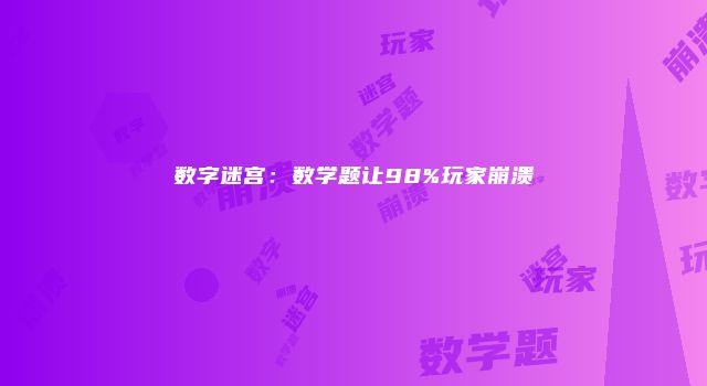 数字迷宫：数学题让98%玩家崩溃